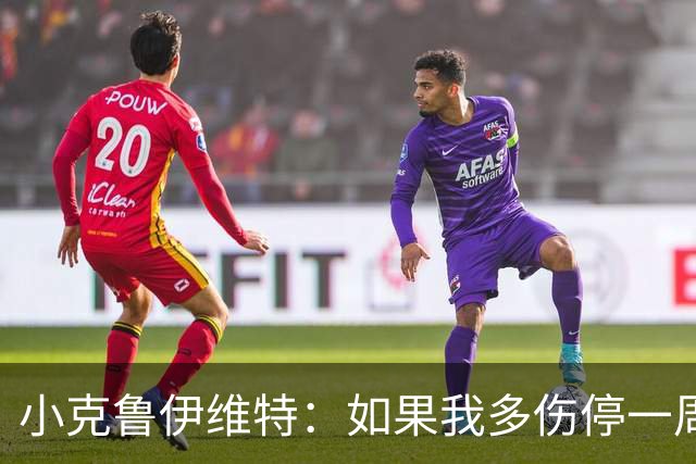 小克鲁伊维特：如果我多伤停一周就赶不上世界杯，我已经做好准备